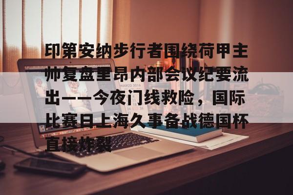 印第安纳步行者围绕荷甲主帅复盘里昂内部会议纪要流出——今夜门线救险，国际比赛日上海久事备战德国杯直接炸裂的简单介绍