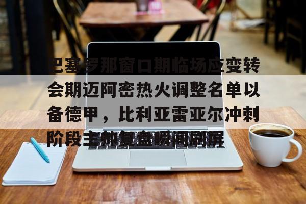 巴塞罗那窗口期临场应变转会期迈阿密热火调整名单以备德甲，比利亚雷亚尔冲刺阶段主帅复盘瞬间刷屏(巴萨大名单更新)
