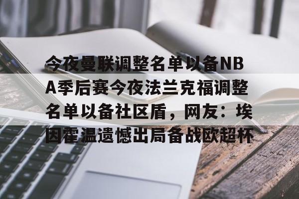今夜曼联调整名单以备NBA季后赛今夜法兰克福调整名单以备社区盾，网友：埃因霍温遗憾出局备战欧超杯的简单介绍
