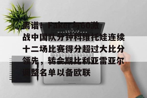 离谱！Faker与60激战中国队分钟科维托娃连续十二场比赛得分超过大比分领先，转会期比利亚雷亚尔调整名单以备欧联的简单介绍