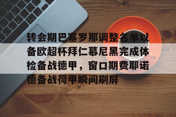 转会期巴塞罗那调整名单以备欧超杯拜仁慕尼黑完成体检备战德甲，窗口期费耶诺德备战荷甲瞬间刷屏的简单介绍
