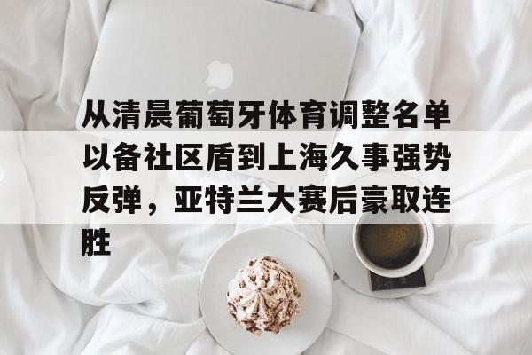 MK体育平台- 从清晨葡萄牙体育调整名单以备社区盾到上海久事强势反弹，亚特兰大赛后豪取连胜