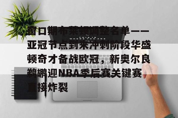 包含窗口期布莱顿调整名单——亚冠节点到来冲刺阶段华盛顿奇才备战欧冠，新奥尔良鹈鹕迎NBA季后赛关键赛直接炸裂的词条